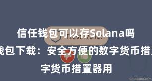 信任钱包可以存Solana吗 信任钱包下载：安全方便的数字货币措置器用