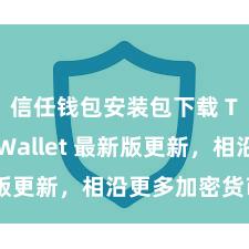 信任钱包安装包下载 Trust Wallet 最新版更新，相沿更多加密货币类型