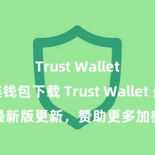 Trust Wallet区块链钱包下载 Trust Wallet 最新版更新，赞助更多加密货币类型