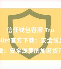 信任钱包客服 Trust Wallet官方下载：安全浅显的加密货币钱包