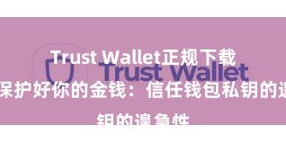 Trust Wallet正规下载地址 保护好你的金钱：信任钱包私钥的遑急性