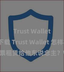 Trust Wallet官网下载 Trust Wallet 怎样将 NFT 钞票租赁给他东说念主？Web3 经济模式涌现