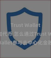 Trust Wallet如何添加代币 怎么通过Trust Wallet参与去中心化金融公约？