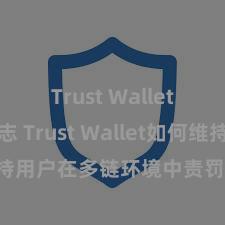 Trust Wallet更新日志 Trust Wallet如何维持用户在多链环境中责罚和兑换钞票？