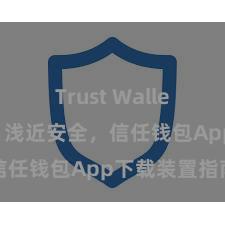 Trust Wallet充值教程 浅近安全，信任钱包App下载装置指南