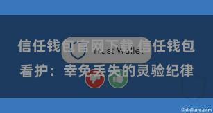 信任钱包官网下载 信任钱包看护：幸免丢失的灵验纪律